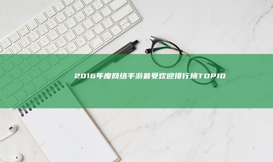 2016年度网络手游最受欢迎排行榜TOP10