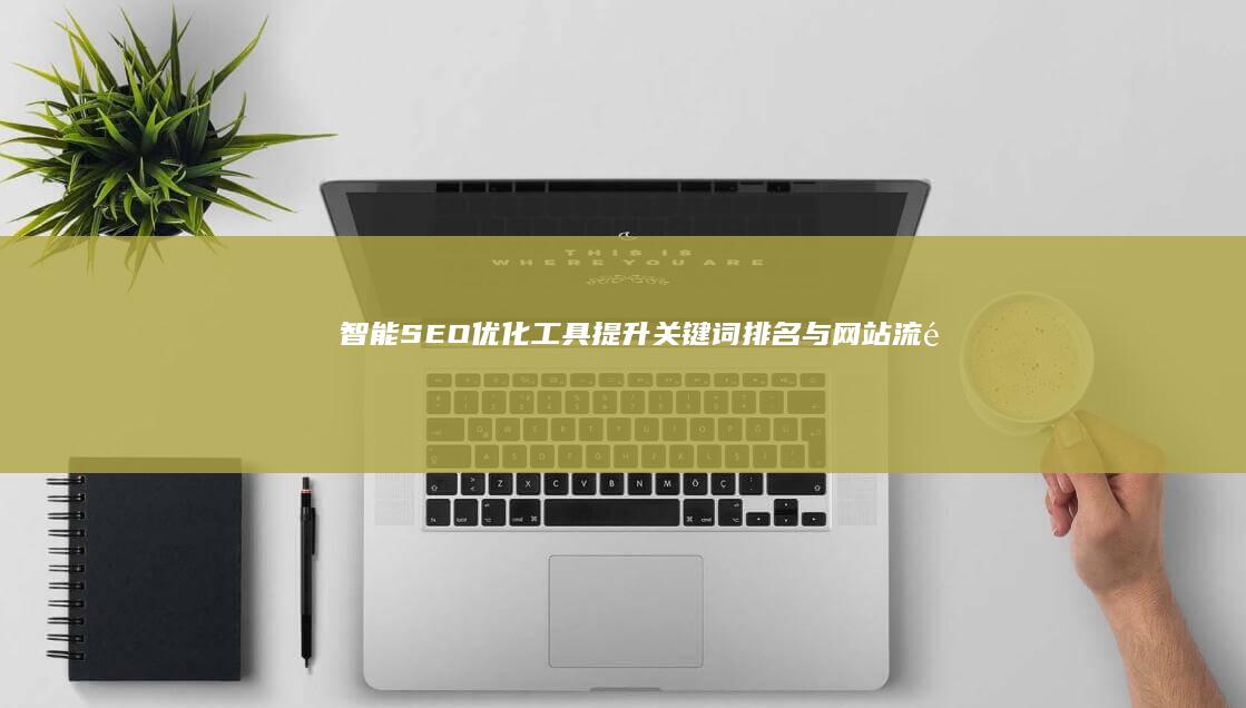 智能SEO优化工具：提升关键词排名与网站流量的高效软件