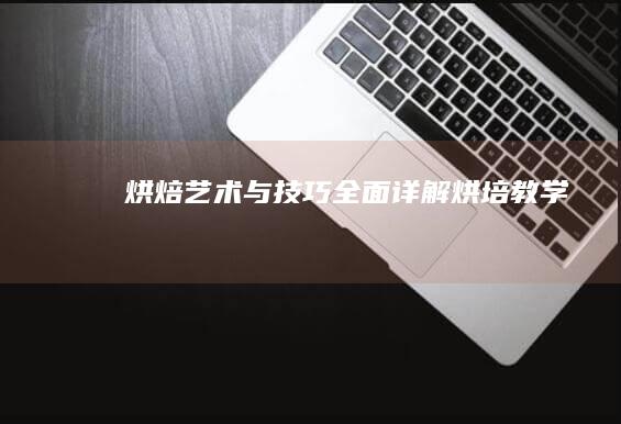 烘焙艺术与技巧：全面详解烘培教学